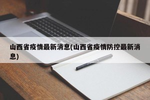 山西省疫情最新消息(山西省疫情防控最新消息)