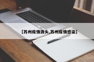 【苏州疫情源头,苏州疫情感染】