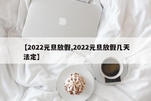 【2022元旦放假,2022元旦放假几天 法定】