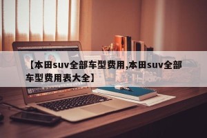 【本田suv全部车型费用,本田suv全部车型费用表大全】