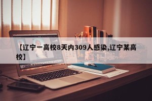 【辽宁一高校8天内309人感染,辽宁某高校】