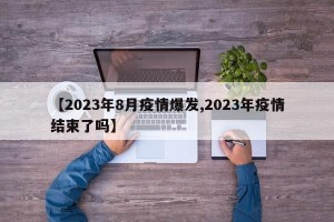 【2023年8月疫情爆发,2023年疫情结束了吗】
