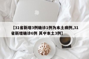 【31省新增3例确诊1例为本土病例,31省新增确诊6例 其中本土3例】