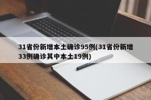 31省份新增本土确诊95例(31省份新增33例确诊其中本土19例)