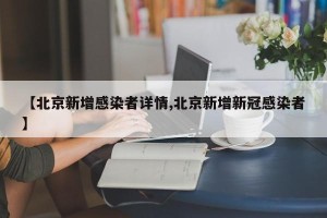 【北京新增感染者详情,北京新增新冠感染者】