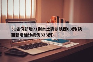 31省份新增71例本土确诊陕西63例(陕西新增确诊病例323例)