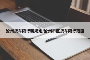 沧州货车限行新规定/沧州市区货车限行范围