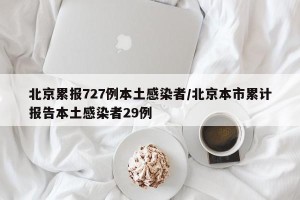 北京累报727例本土感染者/北京本市累计报告本土感染者29例