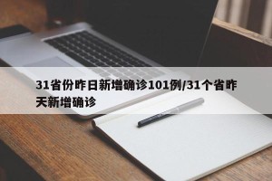 31省份昨日新增确诊101例/31个省昨天新增确诊