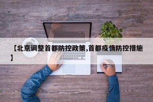 【北京调整首都防控政策,首都疫情防控措施】