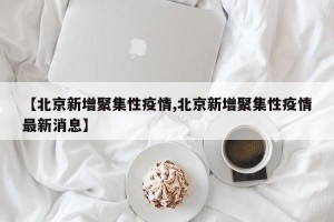 【北京新增聚集性疫情,北京新增聚集性疫情最新消息】