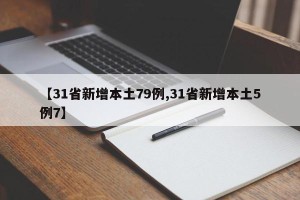 【31省新增本土79例,31省新增本土5例7】