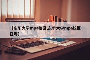【东华大学mpa校区,东华大学mpa校区在哪】