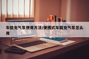 车载充气泵使用方法/便携式车载充气泵怎么用