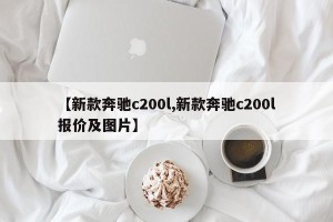 【新款奔驰c200l,新款奔驰c200l报价及图片】
