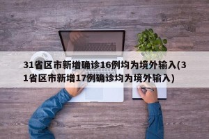 31省区市新增确诊16例均为境外输入(31省区市新增17例确诊均为境外输入)