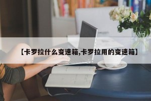 【卡罗拉什么变速箱,卡罗拉用的变速箱】