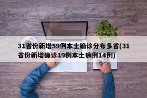 31省份新增59例本土确诊分布多省(31省份新增确诊19例本土病例14例)