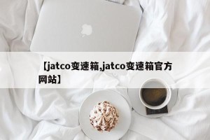 【jatco变速箱,jatco变速箱官方网站】