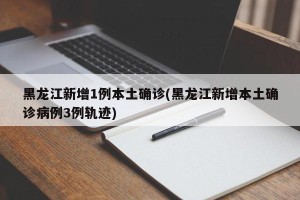 黑龙江新增1例本土确诊(黑龙江新增本土确诊病例3例轨迹)