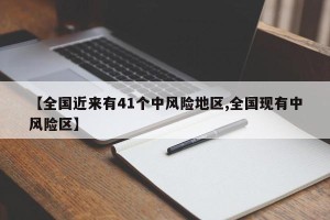 【全国近来有41个中风险地区,全国现有中风险区】
