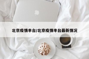 北京疫情丰台/北京疫情丰台最新情况
