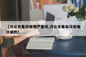 【河北辛集市疫情严重吗,河北辛集有没有确诊病例】