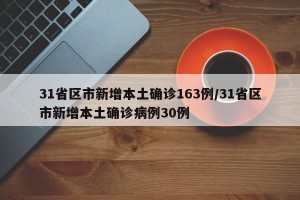 31省区市新增本土确诊163例/31省区市新增本土确诊病例30例