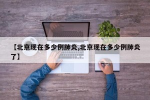 【北京现在多少例肺炎,北京现在多少例肺炎了】