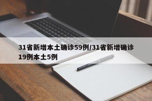 31省新增本土确诊59例/31省新增确诊19例本土5例