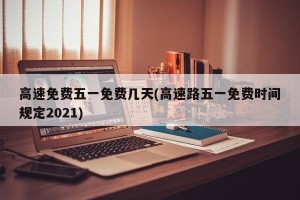 高速免费五一免费几天(高速路五一免费时间规定2021)
