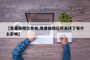【变速箱档位开关,变速箱档位开关坏了有什么影响】
