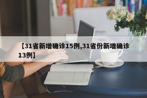 【31省新增确诊15例,31省份新增确诊13例】