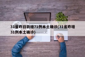 31省昨日新增71例本土确诊(31省昨增31例本土确诊)