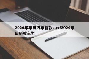 2020年丰田汽车新款suv/2020丰田新款车型