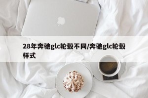 28年奔驰glc轮毂不同/奔驰glc轮毂样式