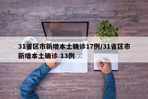 31省区市新增本土确诊17例/31省区市新增本土确诊 13例
