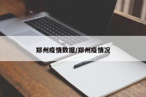 郑州疫情数据/郑州疫情况