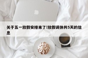 关于五一放假安排来了!放假调休共5天的信息