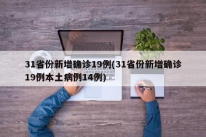31省份新增确诊19例(31省份新增确诊19例本土病例14例)