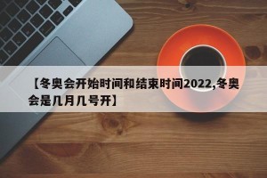 【冬奥会开始时间和结束时间2022,冬奥会是几月几号开】