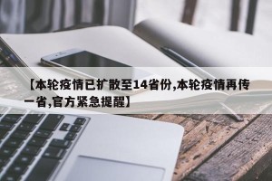 【本轮疫情已扩散至14省份,本轮疫情再传一省,官方紧急提醒】