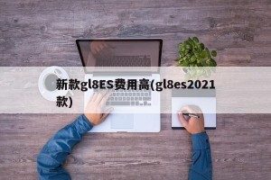 新款gl8ES费用高(gl8es2021款)