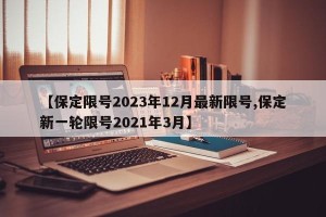 【保定限号2023年12月最新限号,保定新一轮限号2021年3月】