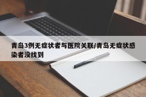 青岛3例无症状者与医院关联/青岛无症状感染者没找到