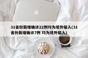 31省份新增确诊22例均为境外输入(31省份新增确诊7例 均为境外输入)