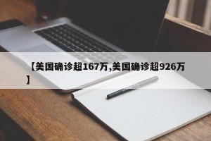 【美国确诊超167万,美国确诊超926万】