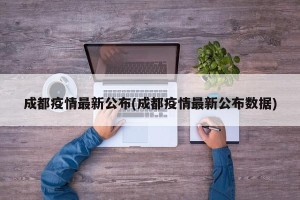 成都疫情最新公布(成都疫情最新公布数据)