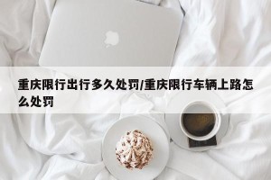 重庆限行出行多久处罚/重庆限行车辆上路怎么处罚