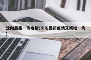 沈阳最新一例疫情(沈阳最新疫情又新增一例)